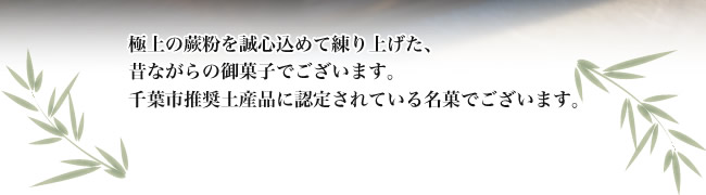 極上の蕨粉を誠心込めて練り上げた、昔ながらの御菓子でございます。千葉市推奨土産品に認定されている名菓でございます。